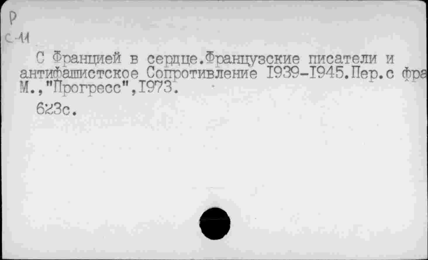 ﻿р
с -м
С Францией в сердце.Французские писатели и антифашистское Сопротивление 1939-1945.Пег.с Фрг М., ’’Прогресс”, 1973.
бгЗс.